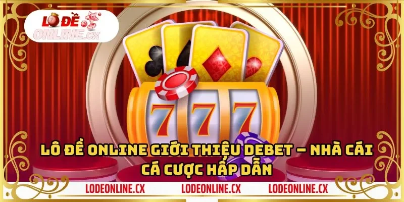 Lô Đề Online Giới Thiệu Debet – Nhà Cái Cá Cược Hấp Dẫn