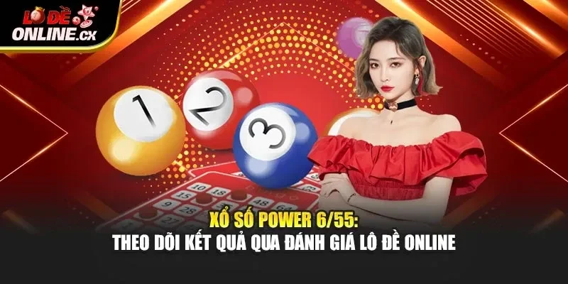 Xổ Số Power 6/55 – Theo Dõi Kết Quả Qua Đánh Giá Lô Đề Online