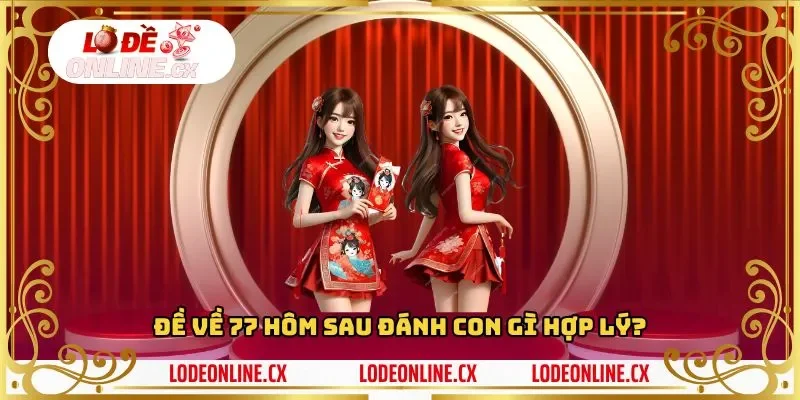 Đề về 77 hôm sau đánh con gì hợp lý?