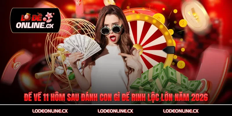 Đề Về 11 Hôm Sau Đánh Con Gì Để Rinh Lộc Lớn Năm 2026